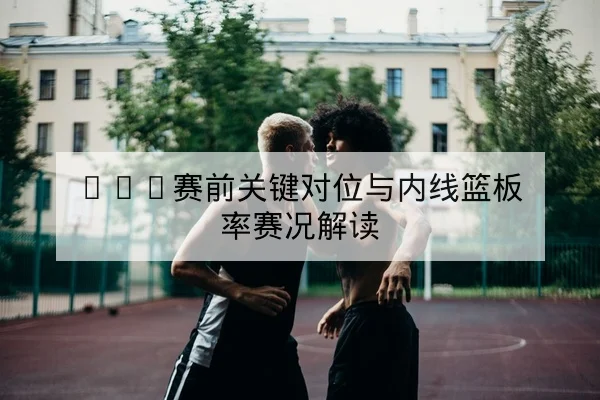 CBA季后赛球员轮换与关键篮板数据查询