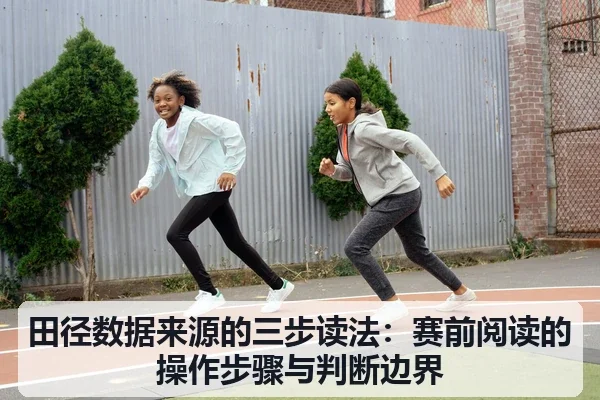 田径数据来源的三步读法：赛前阅读的操作步骤与判断边界